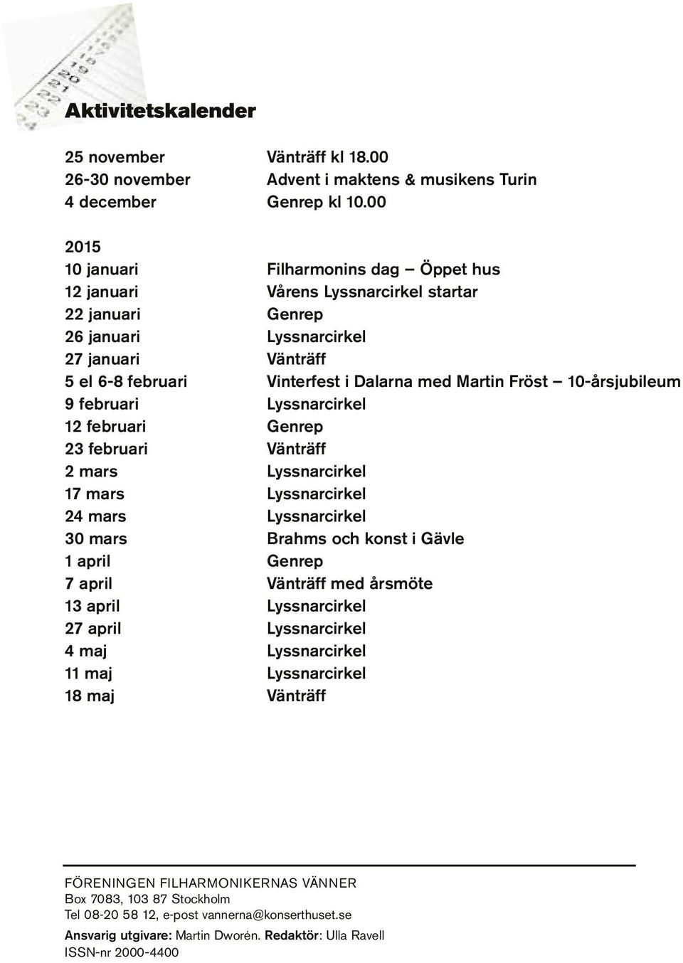 Fröst 10-årsjubileum 9 februari Lyssnarcirkel 12 februari Genrep 23 februari Vänträff 2 mars Lyssnarcirkel 17 mars Lyssnarcirkel 24 mars Lyssnarcirkel 30 mars Brahms och konst i Gävle 1 april Genrep