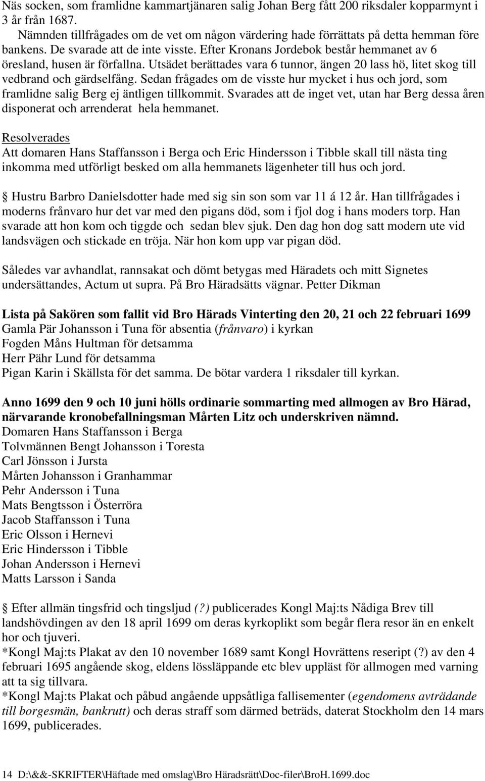 Utsädet berättades vara 6 tunnor, ängen 20 lass hö, litet skog till vedbrand och gärdselfång. Sedan frågades om de visste hur mycket i hus och jord, som framlidne salig Berg ej äntligen tillkommit.