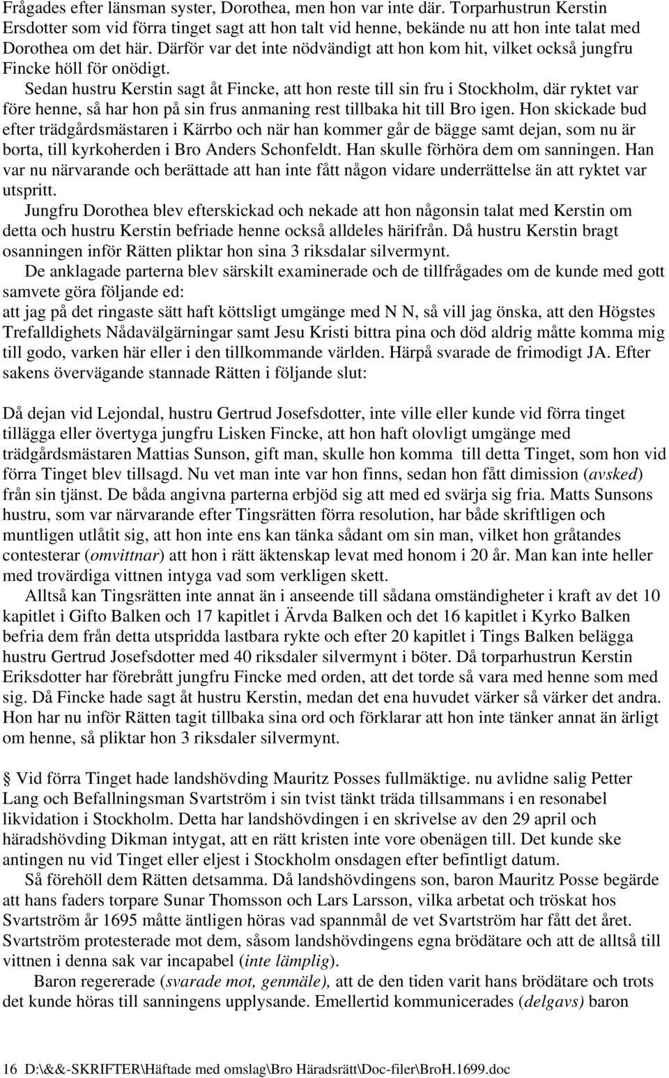 Sedan hustru Kerstin sagt åt Fincke, att hon reste till sin fru i Stockholm, där ryktet var före henne, så har hon på sin frus anmaning rest tillbaka hit till Bro igen.