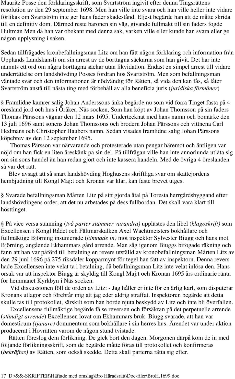 Därmed reste baronen sin väg, givande fullmakt till sin faders fogde Hultman Men då han var obekant med denna sak, varken ville eller kunde han svara eller ge någon upplysning i saken.