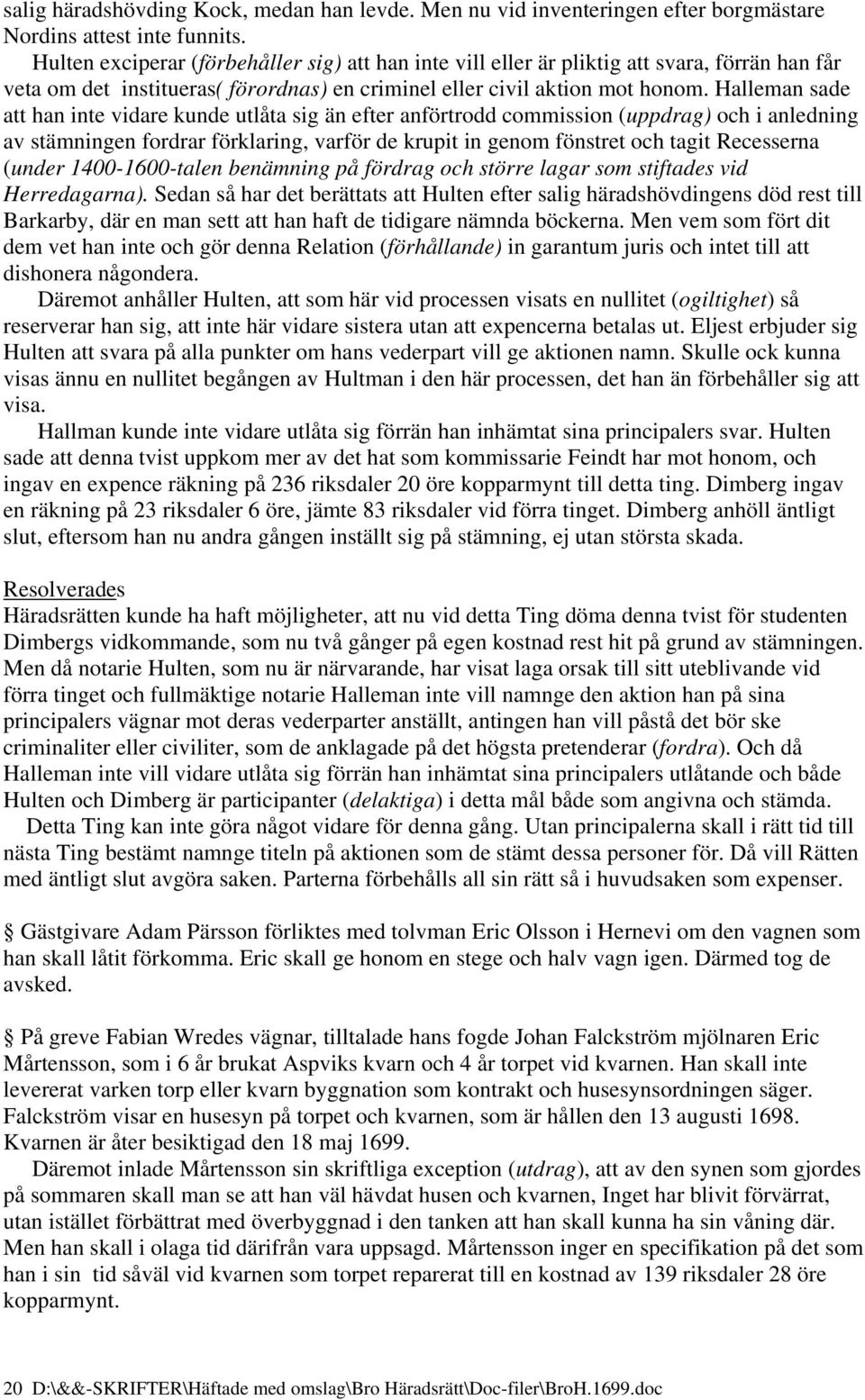 Halleman sade att han inte vidare kunde utlåta sig än efter anförtrodd commission (uppdrag) och i anledning av stämningen fordrar förklaring, varför de krupit in genom fönstret och tagit Recesserna