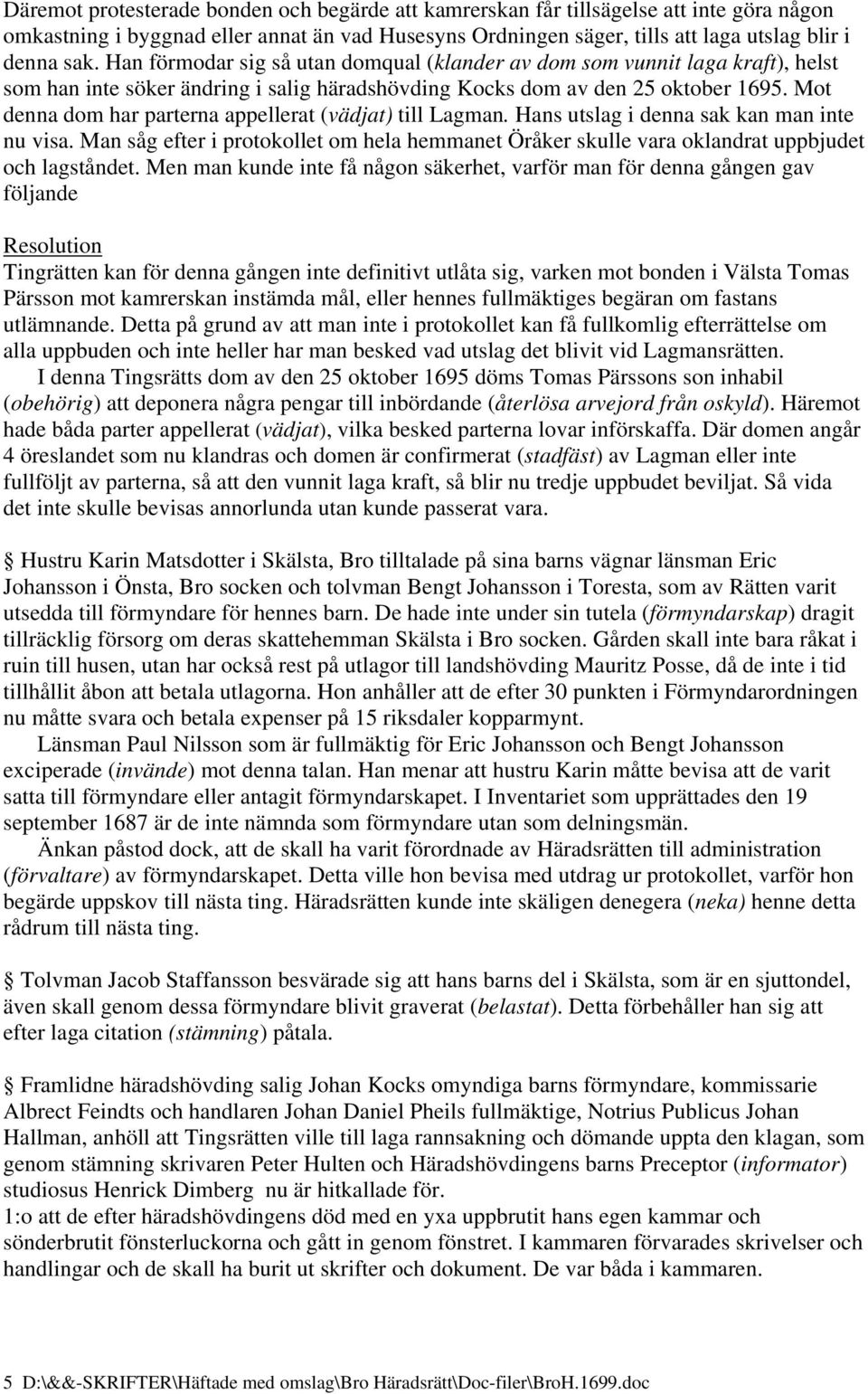 Mot denna dom har parterna appellerat (vädjat) till Lagman. Hans utslag i denna sak kan man inte nu visa.
