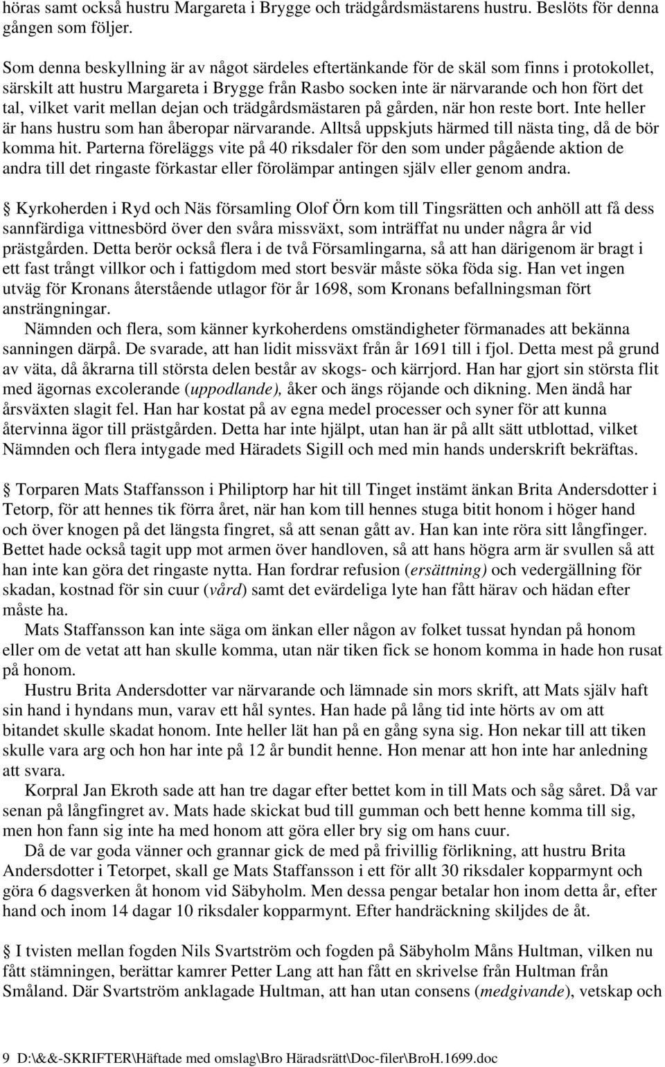 varit mellan dejan och trädgårdsmästaren på gården, när hon reste bort. Inte heller är hans hustru som han åberopar närvarande. Alltså uppskjuts härmed till nästa ting, då de bör komma hit.