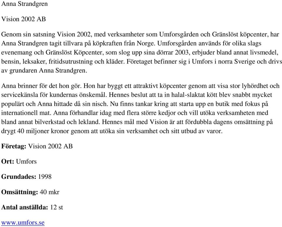 Företaget befinner sig i Umfors i norra Sverige och drivs av grundaren Anna Strandgren. Anna brinner för det hon gör.