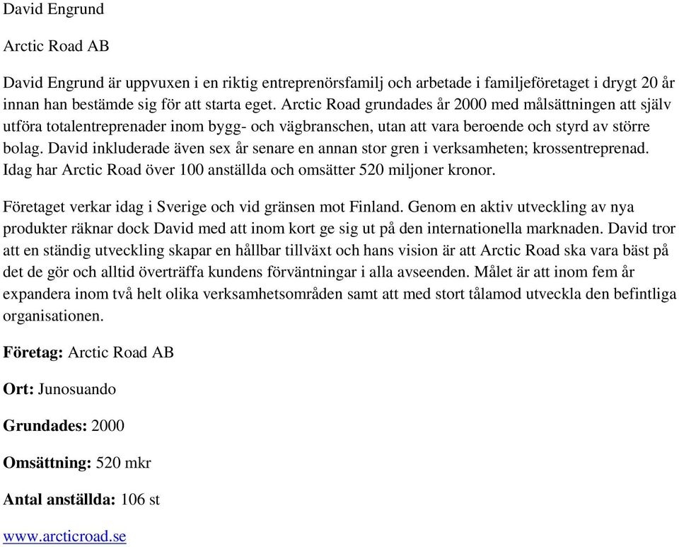 David inkluderade även sex år senare en annan stor gren i verksamheten; krossentreprenad. Idag har Arctic Road över 100 anställda och omsätter 520 miljoner kronor.