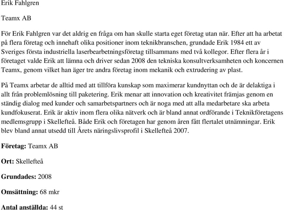 Efter flera år i företaget valde Erik att lämna och driver sedan 2008 den tekniska konsultverksamheten och koncernen Teamx, genom vilket han äger tre andra företag inom mekanik och extrudering av