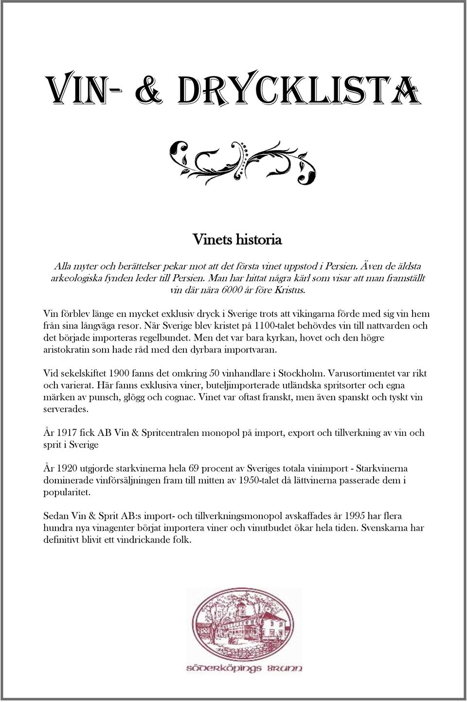 Vin förblev länge en mycket exklusiv dryck i Sverige trots att vikingarna förde med sig vin hem från sina långväga resor.