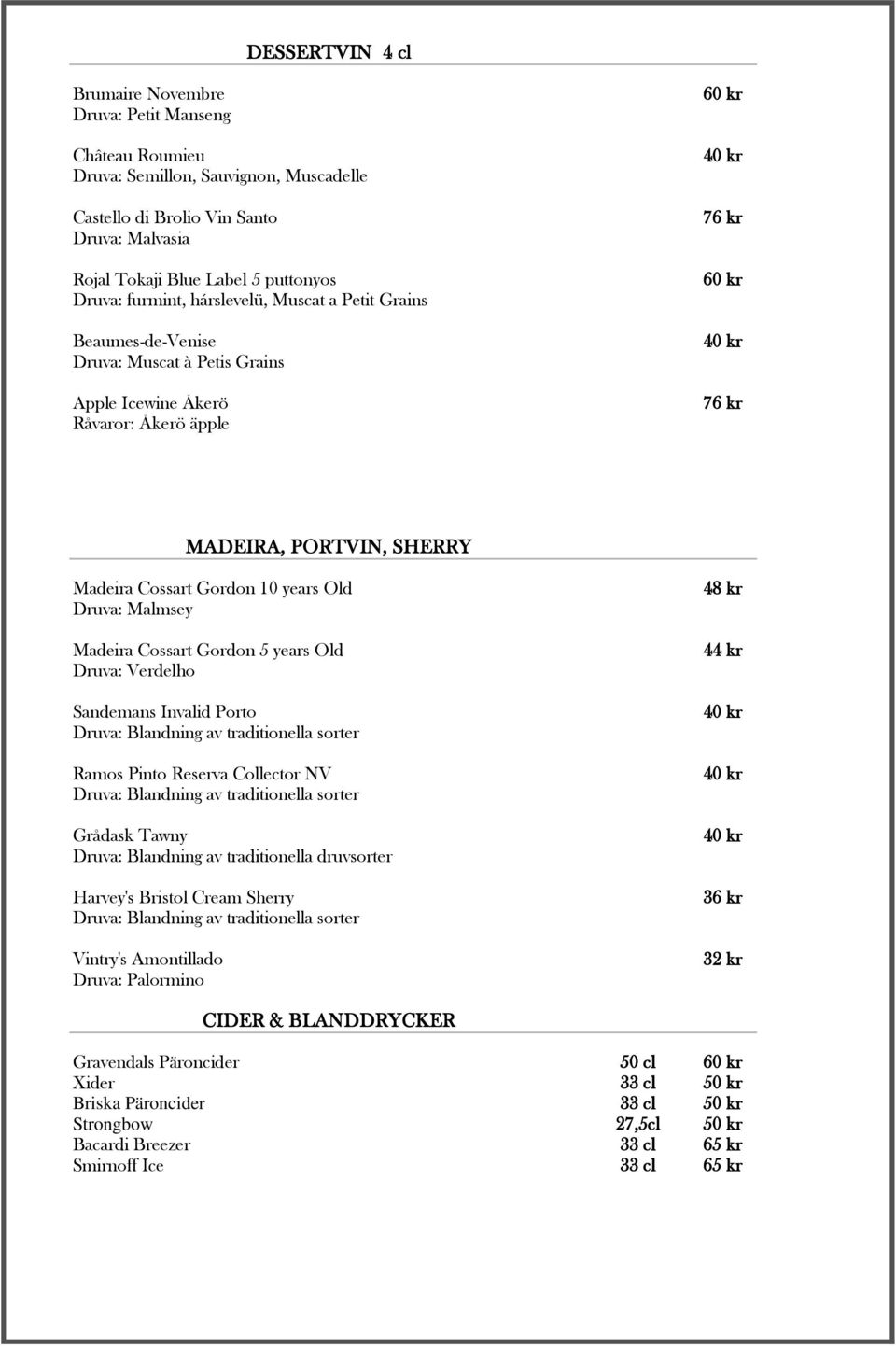 Gordon 10 years Old Druva: Malmsey Madeira Cossart Gordon 5 years Old Druva: Verdelho Sandemans Invalid Porto Druva: Blandning av traditionella sorter Ramos Pinto Reserva Collector NV Druva: