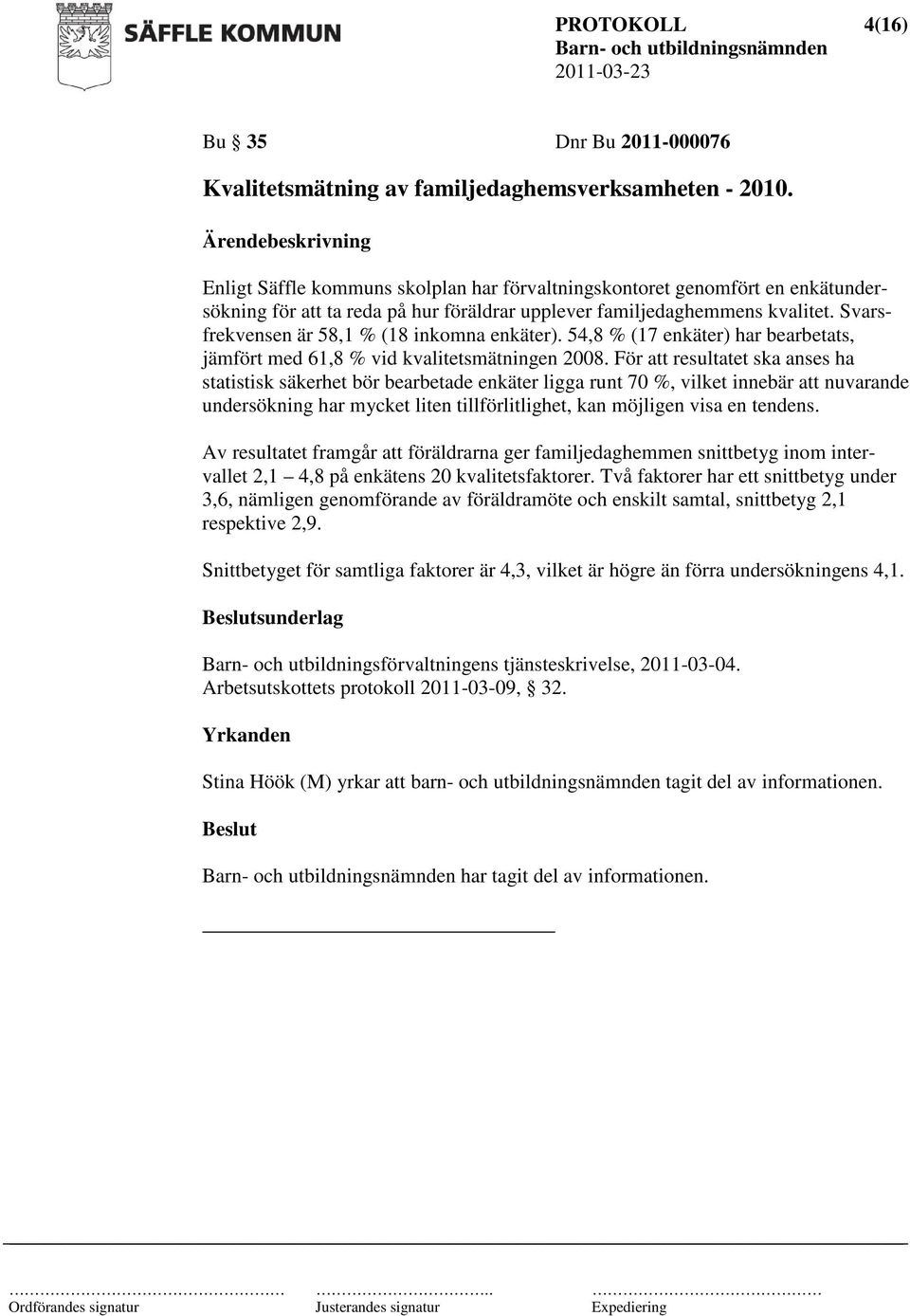 Svarsfrekvensen är 58,1 % (18 inkomna enkäter). 54,8 % (17 enkäter) har bearbetats, jämfört med 61,8 % vid kvalitetsmätningen 2008.