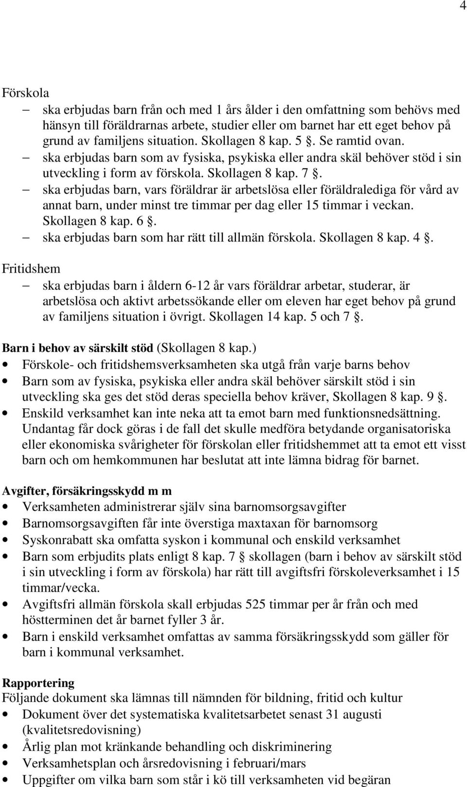 ska erbjudas barn, vars föräldrar är arbetslösa eller föräldralediga för vård av annat barn, under minst tre timmar per dag eller 15 timmar i veckan. Skollagen 8 kap. 6.