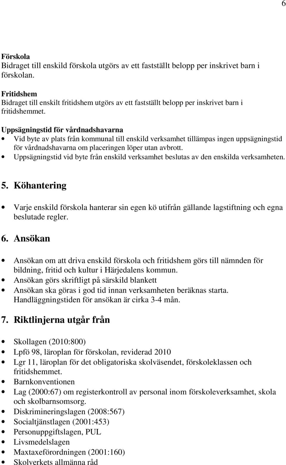 Uppsägningstid för vårdnadshavarna Vid byte av plats från kommunal till enskild verksamhet tillämpas ingen uppsägningstid för vårdnadshavarna om placeringen löper utan avbrott.