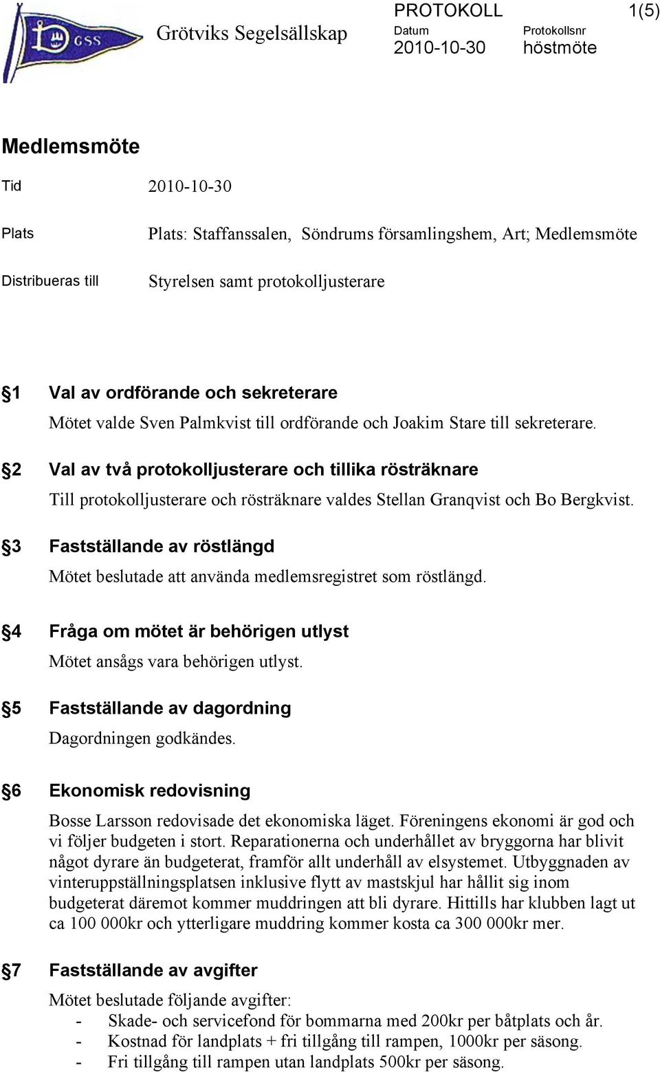 2 Val av två protokolljusterare och tillika rösträknare Till protokolljusterare och rösträknare valdes Stellan Granqvist och Bo Bergkvist.