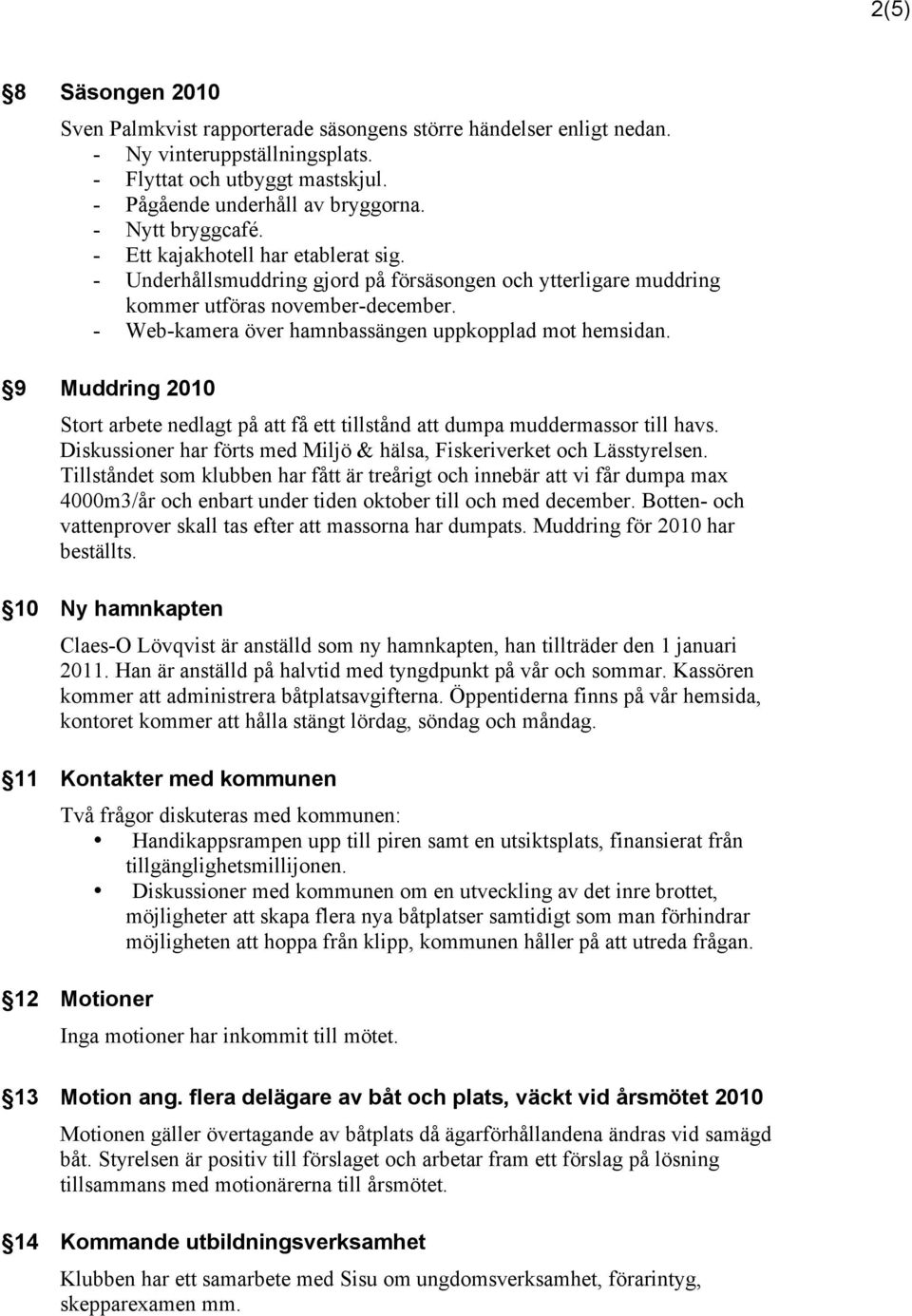- Web-kamera över hamnbassängen uppkopplad mot hemsidan. 9 Muddring 2010 Stort arbete nedlagt på att få ett tillstånd att dumpa muddermassor till havs.