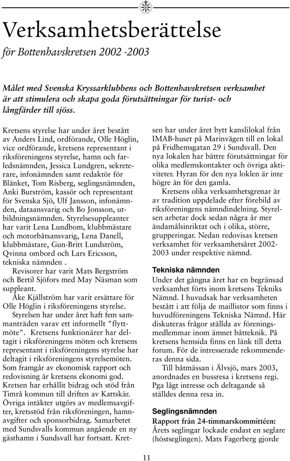Kretsens styrelse har under året bestått av Anders Lind, ordförande, Olle Höglin, vice ordförande, kretsens representant i riksföreningens styrelse, hamn och farledsnämnden, Jessica Lundgren,
