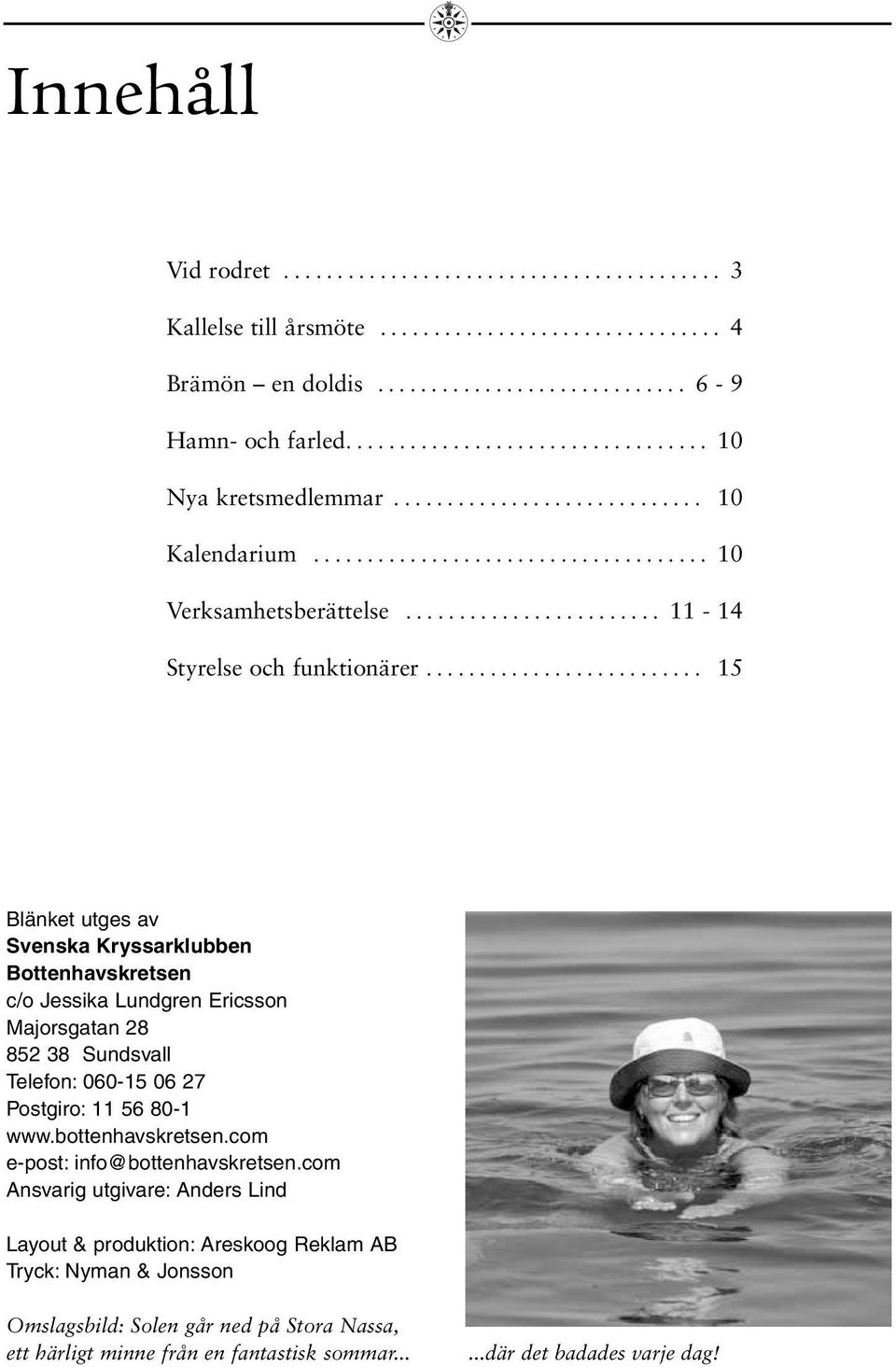 ......................... 15 Blänket utges av Svenska Kryssarklubben Bottenhavskretsen c/o Jessika Lundgren Ericsson Majorsgatan 28 852 38 Sundsvall Telefon: 060-15 06 27 Postgiro: 11 56 80-1 www.