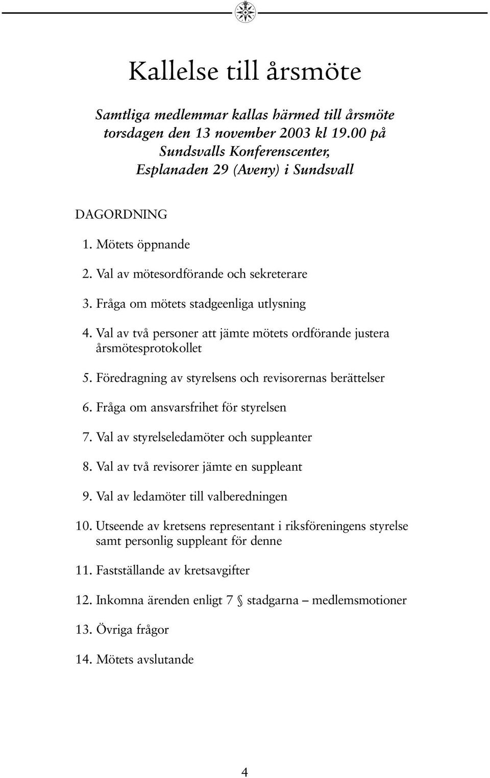 Föredragning av styrelsens och revisorernas berättelser 6. Fråga om ansvarsfrihet för styrelsen 7. Val av styrelseledamöter och suppleanter 8. Val av två revisorer jämte en suppleant 9.