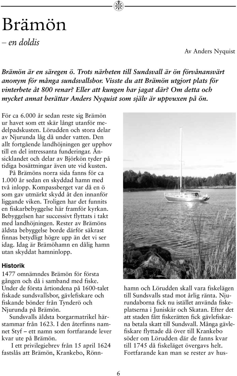 000 år sedan reste sig Brämön ur havet som ett skär långt utanför medelpadskusten. Lörudden och stora delar av Njurunda låg då under vatten.