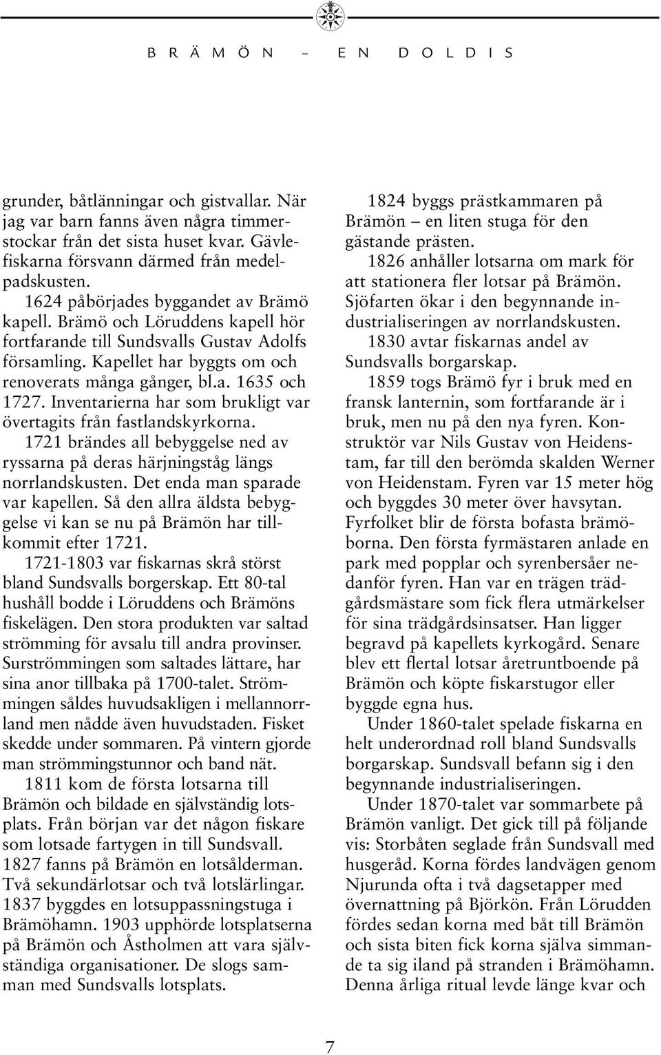 Inventarierna har som brukligt var övertagits från fastlandskyrkorna. 1721 brändes all bebyggelse ned av ryssarna på deras härjningståg längs norrlandskusten. Det enda man sparade var kapellen.