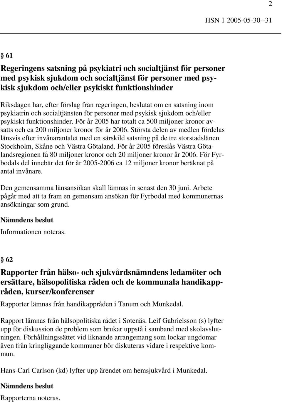 För år 2005 har totalt ca 500 miljoner kronor avsatts och ca 200 miljoner kronor för år 2006.