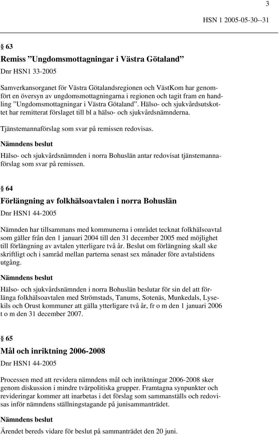 Tjänstemannaförslag som svar på remissen redovisas. Hälso- och sjukvårdsnämnden i norra Bohuslän antar redovisat tjänstemannaförslag som svar på remissen.