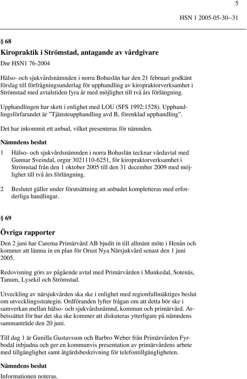 Upphandlingsförfarandet är Tjänsteupphandling avd B, förenklad upphandling. Det har inkommit ett anbud, vilket presenteras för nämnden.