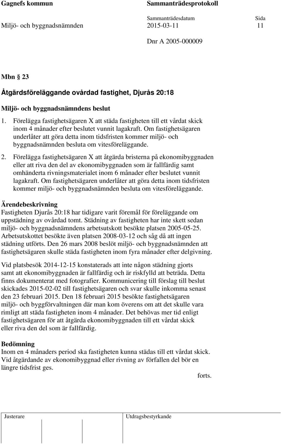 Om fastighetsägaren underlåter att göra detta inom tidsfristen kommer miljö- och byggnadsnämnden besluta om vitesföreläggande. 2.