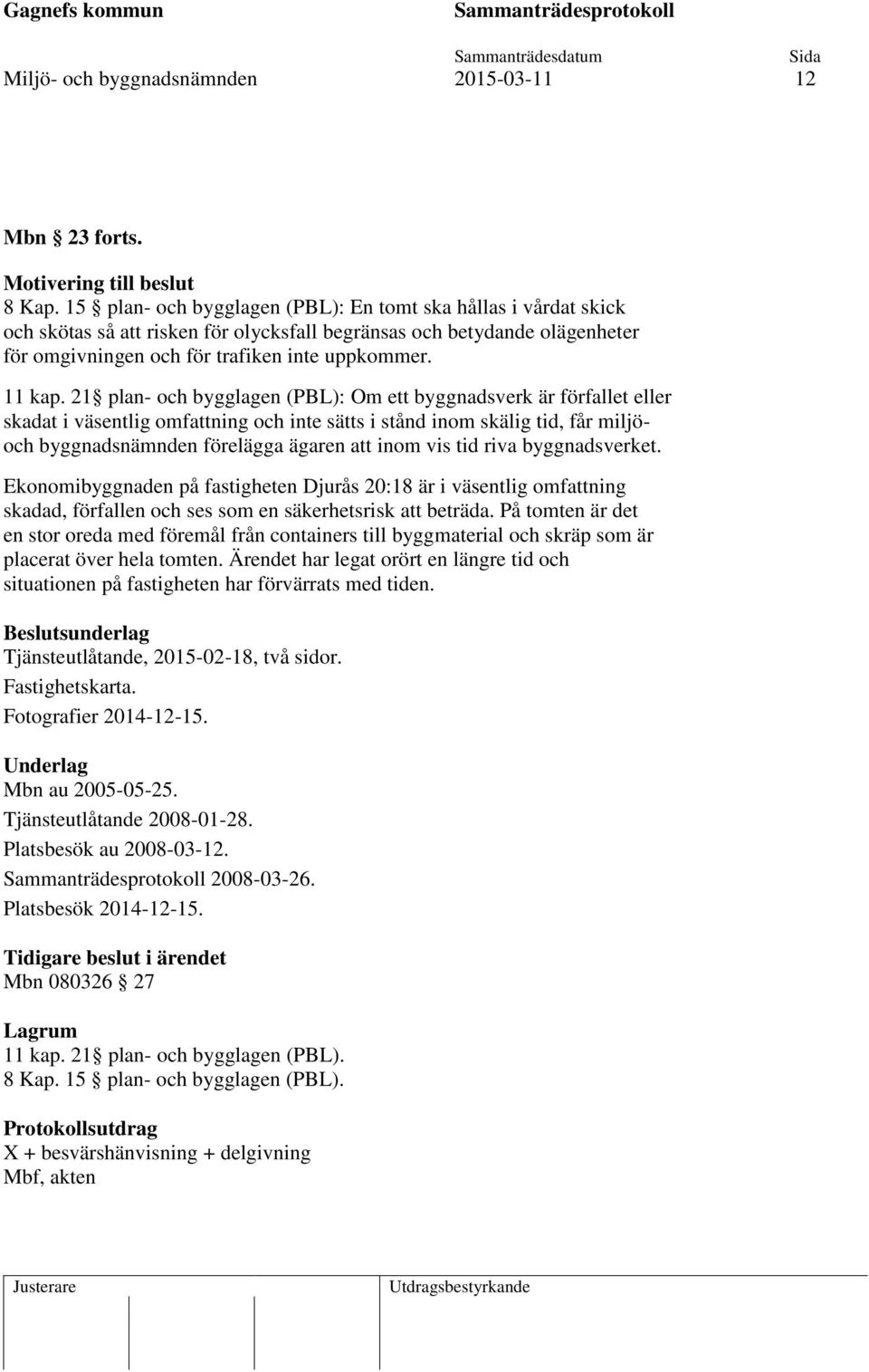 21 plan- och bygglagen (PBL): Om ett byggnadsverk är förfallet eller skadat i väsentlig omfattning och inte sätts i stånd inom skälig tid, får miljöoch byggnadsnämnden förelägga ägaren att inom vis