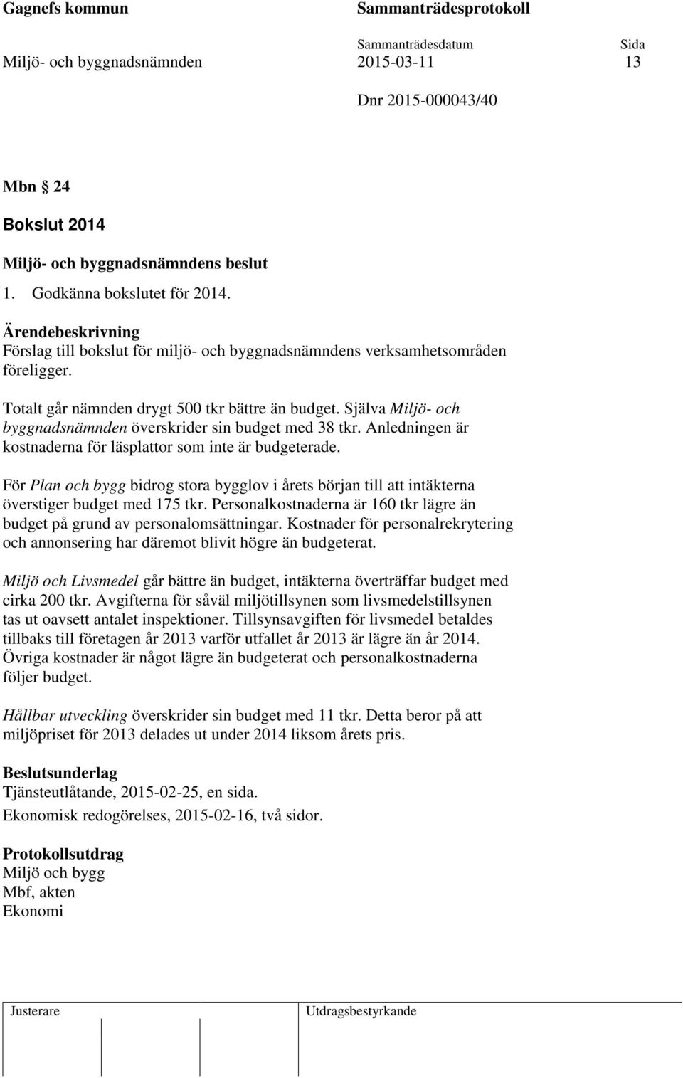 För Plan och bygg bidrog stora bygglov i årets början till att intäkterna överstiger budget med 175 tkr. Personalkostnaderna är 160 tkr lägre än budget på grund av personalomsättningar.