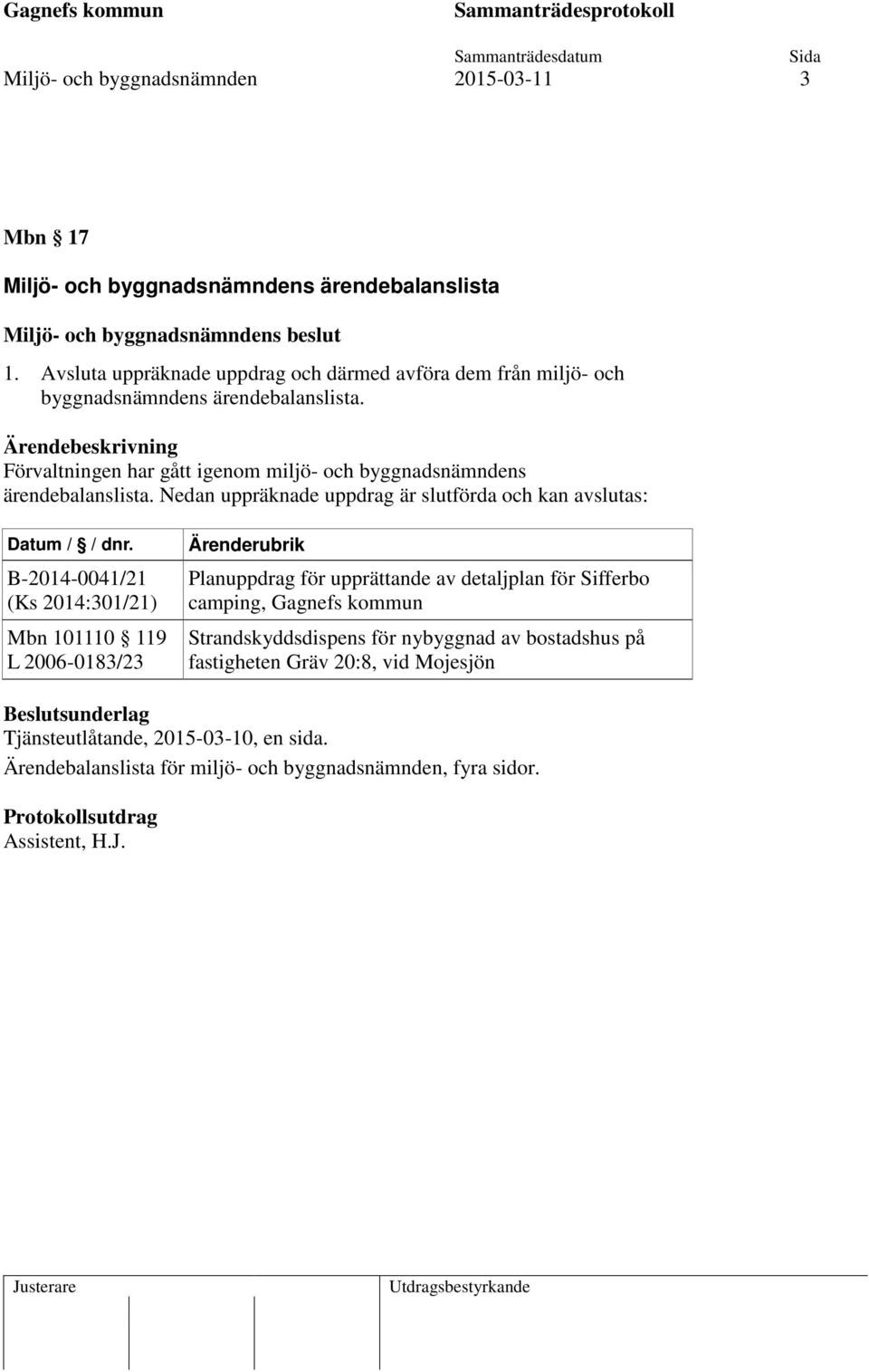 Förvaltningen har gått igenom miljö- och byggnadsnämndens ärendebalanslista. Nedan uppräknade uppdrag är slutförda och kan avslutas: Datum / / dnr.