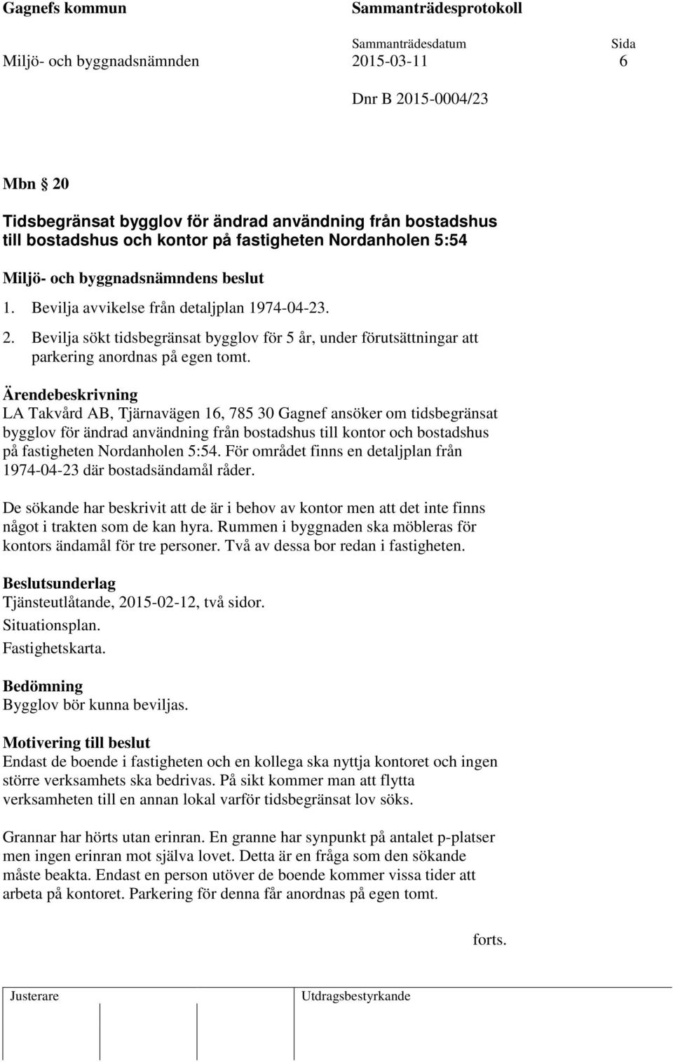 LA Takvård AB, Tjärnavägen 16, 785 30 Gagnef ansöker om tidsbegränsat bygglov för ändrad användning från bostadshus till kontor och bostadshus på fastigheten Nordanholen 5:54.