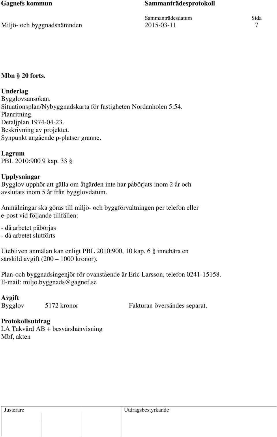 33 Upplysningar Bygglov upphör att gälla om åtgärden inte har påbörjats inom 2 år och avslutats inom 5 år från bygglovdatum.