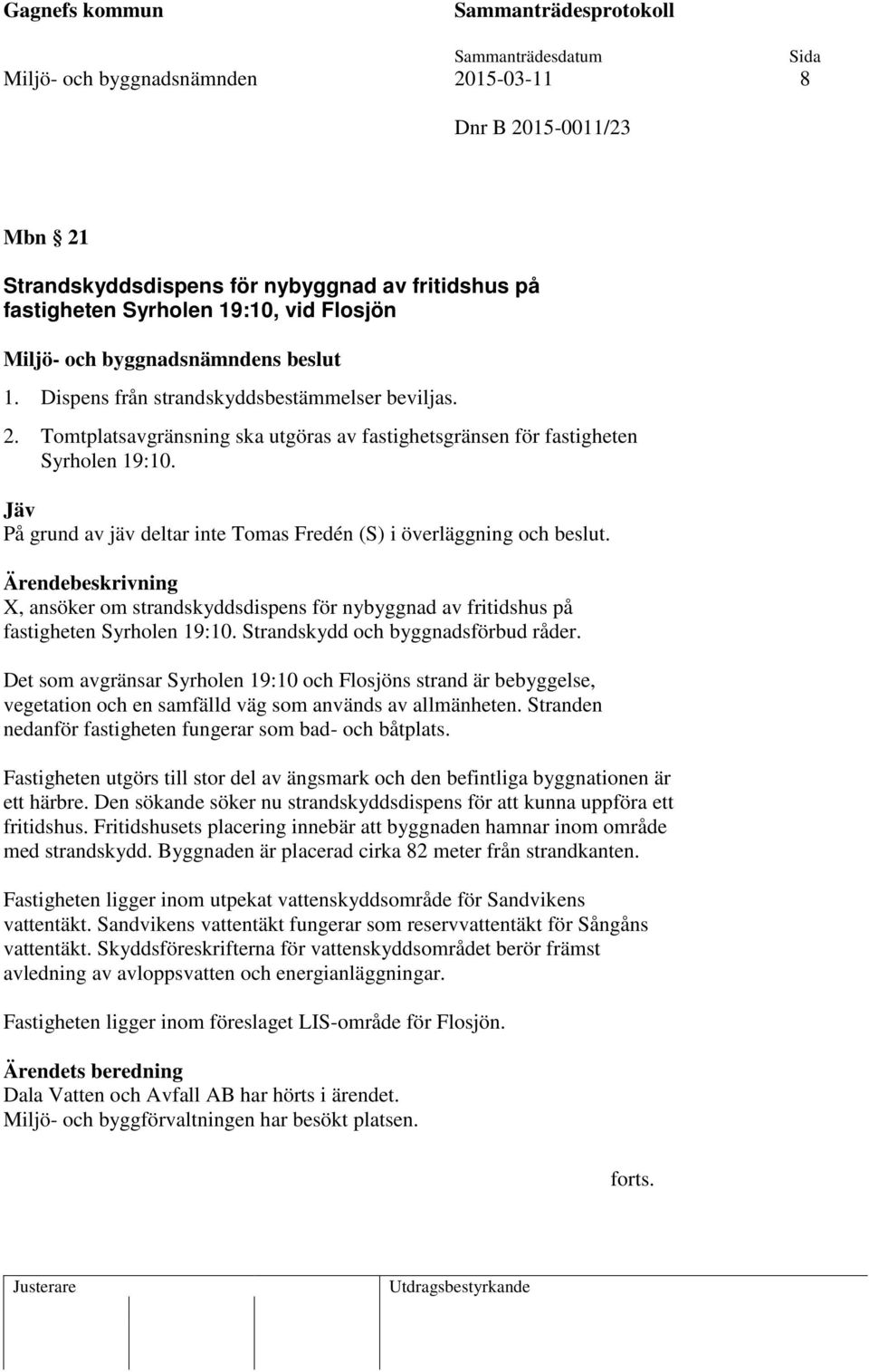 Jäv På grund av jäv deltar inte Tomas Fredén (S) i överläggning och beslut. X, ansöker om strandskyddsdispens för nybyggnad av fritidshus på fastigheten Syrholen 19:10.