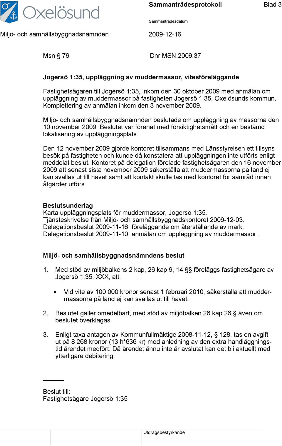 Oxelösunds kommun. Komplettering av anmälan inkom den 3 november 2009. Miljö- och samhällsbyggnadsnämnden beslutade om uppläggning av massorna den 10 november 2009.