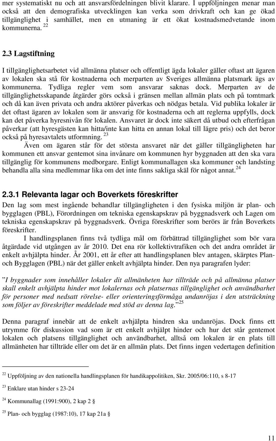 22 2.3 Lagstiftning I tillgänglighetsarbetet vid allmänna platser och offentligt ägda lokaler gäller oftast att ägaren av lokalen ska stå för kostnaderna och merparten av Sveriges allmänna platsmark