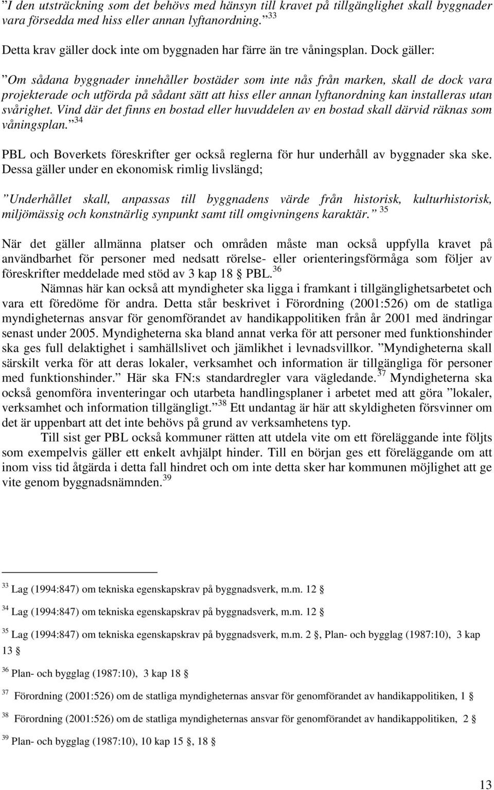 Dock gäller: Om sådana byggnader innehåller bostäder som inte nås från marken, skall de dock vara projekterade och utförda på sådant sätt att hiss eller annan lyftanordning kan installeras utan