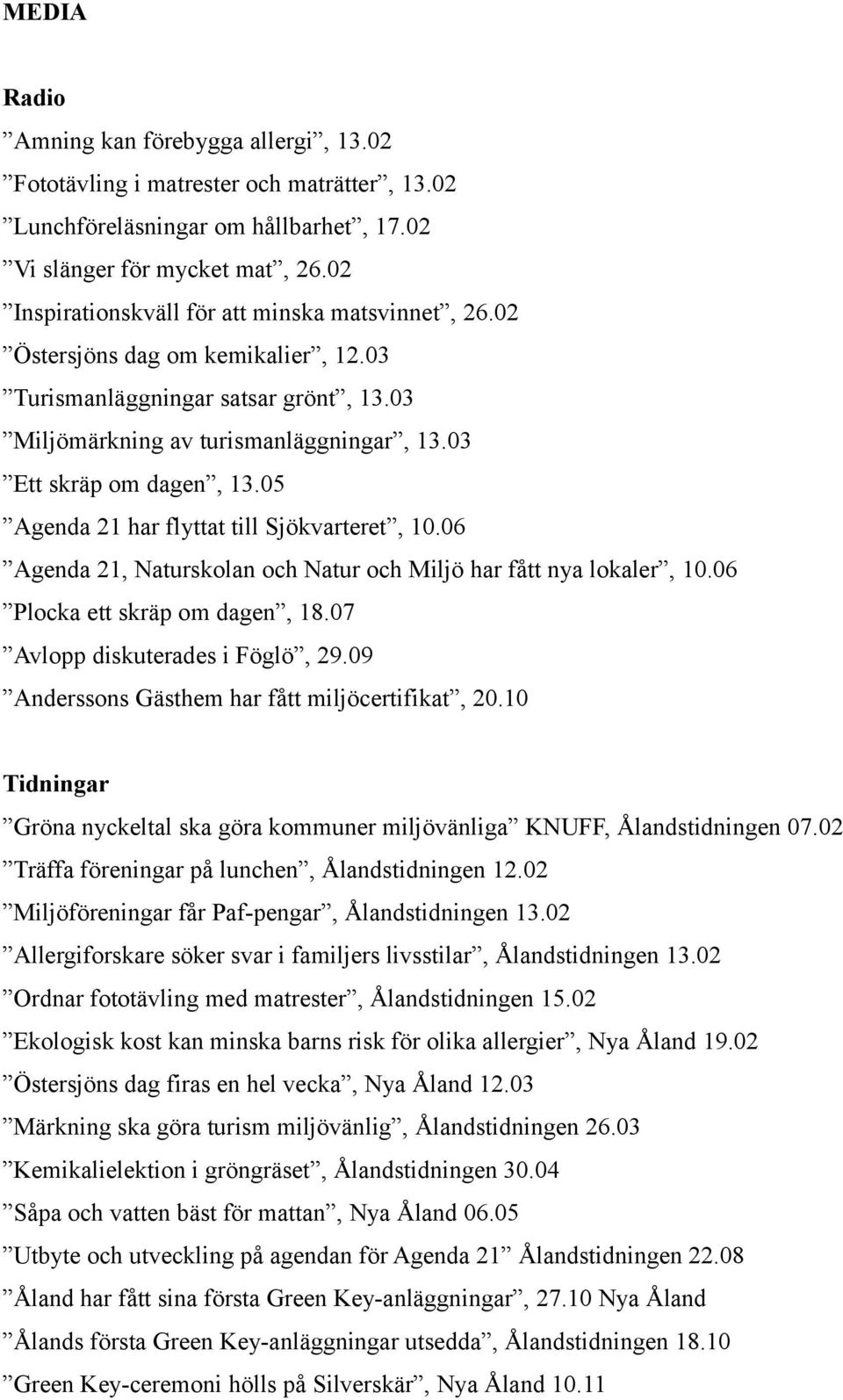 05 Agenda 21 har flyttat till Sjökvarteret, 10.06 Agenda 21, Naturskolan och Natur och Miljö har fått nya lokaler, 10.06 Plocka ett skräp om dagen, 18.07 Avlopp diskuterades i Föglö, 29.