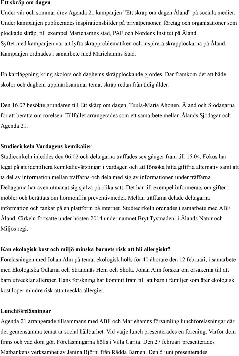 Syftet med kampanjen var att lyfta skräpproblematiken och inspirera skräpplockarna på Åland. Kampanjen ordnades i samarbete med Mariehamns Stad.