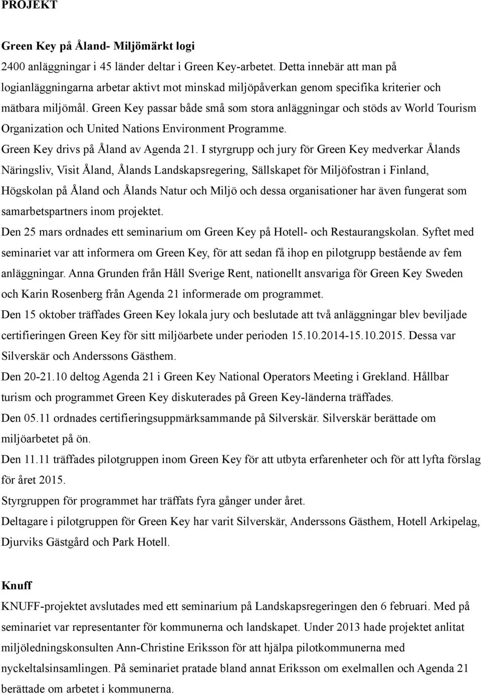 Green Key passar både små som stora anläggningar och stöds av World Tourism Organization och United Nations Environment Programme. Green Key drivs på Åland av Agenda 21.