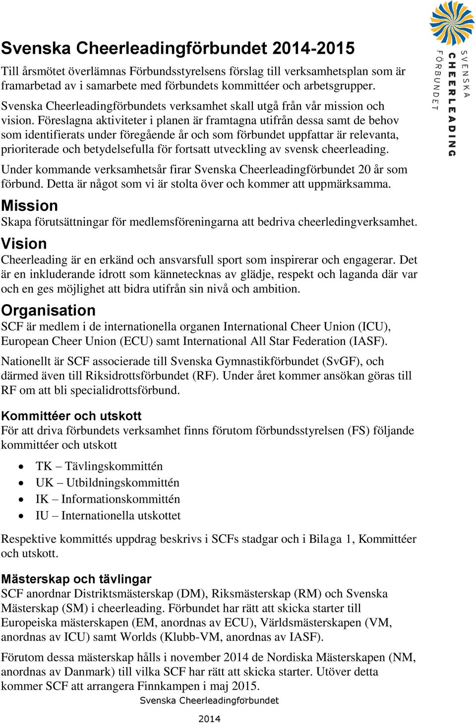 Föreslagna aktiviteter i planen är framtagna utifrån dessa samt de behov som identifierats under föregående år och som förbundet uppfattar är relevanta, prioriterade och betydelsefulla för fortsatt