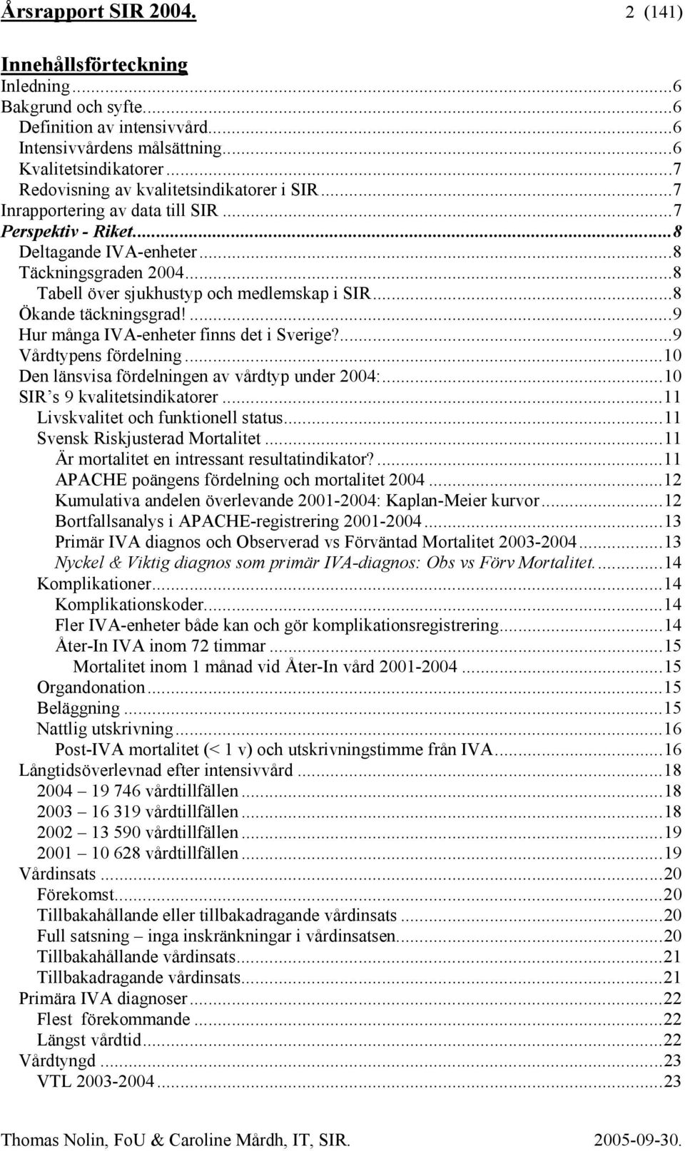 ..8 Tabell över sjukhustyp och medlemskap i SIR...8 Ökande täckningsgrad!...9 Hur många IVA-enheter finns det i Sverige?...9 Vårdtypens fördelning...10 Den länsvisa fördelningen av vårdtyp under 2004:.