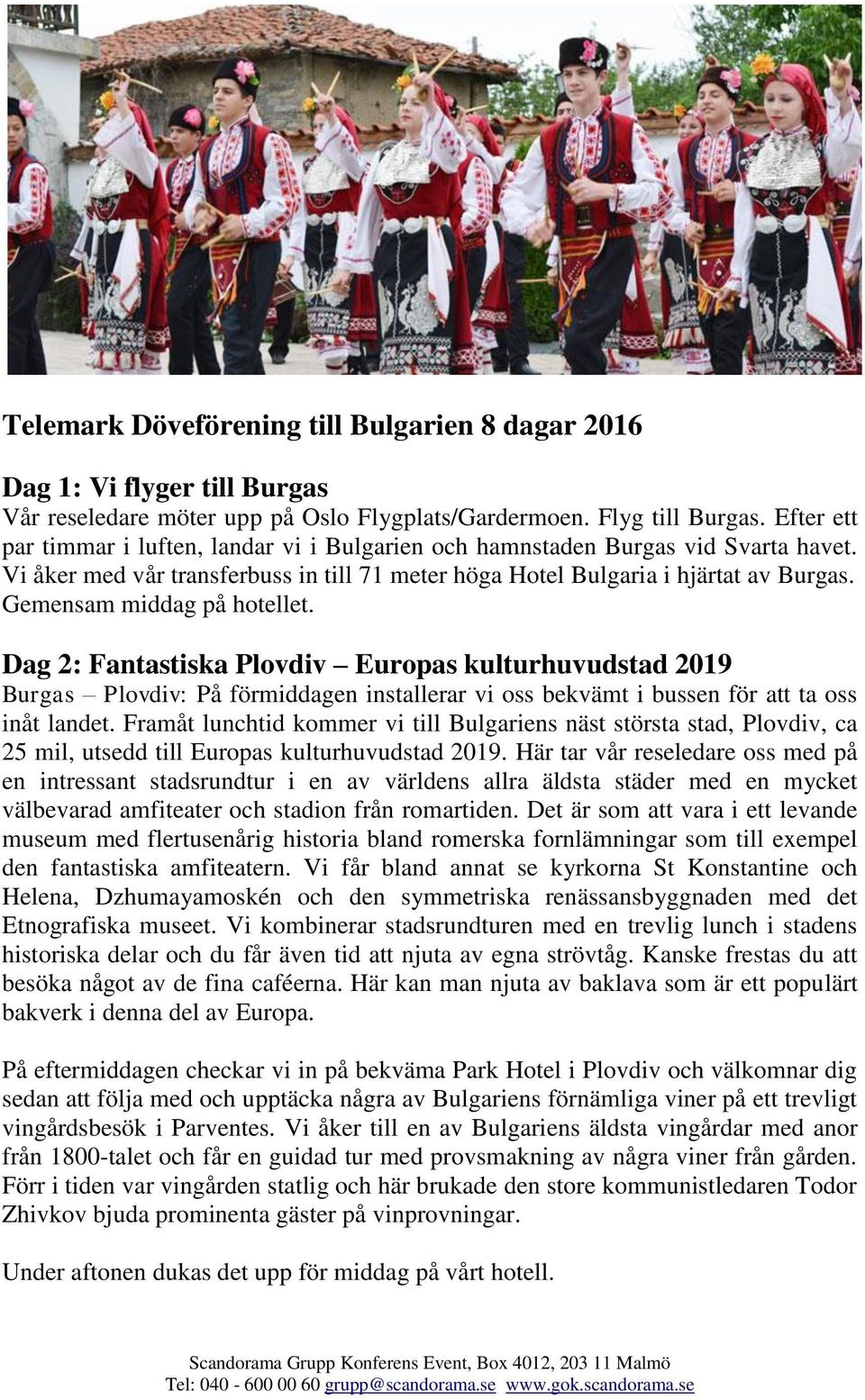 Gemensam middag på hotellet. Dag 2: Fantastiska Plovdiv Europas kulturhuvudstad 2019 Burgas Plovdiv: På förmiddagen installerar vi oss bekvämt i bussen för att ta oss inåt landet.