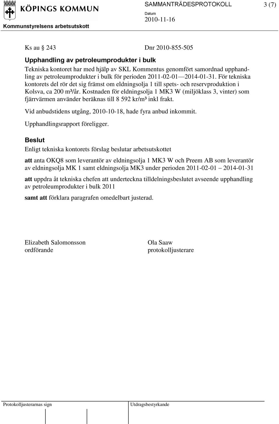 Kostnaden för eldningsolja 1 MK3 W (miljöklass 3, vinter) som fjärrvärmen använder beräknas till 8 592 kr/m³ inkl frakt. Vid anbudstidens utgång, 2010-10-18, hade fyra anbud inkommit.