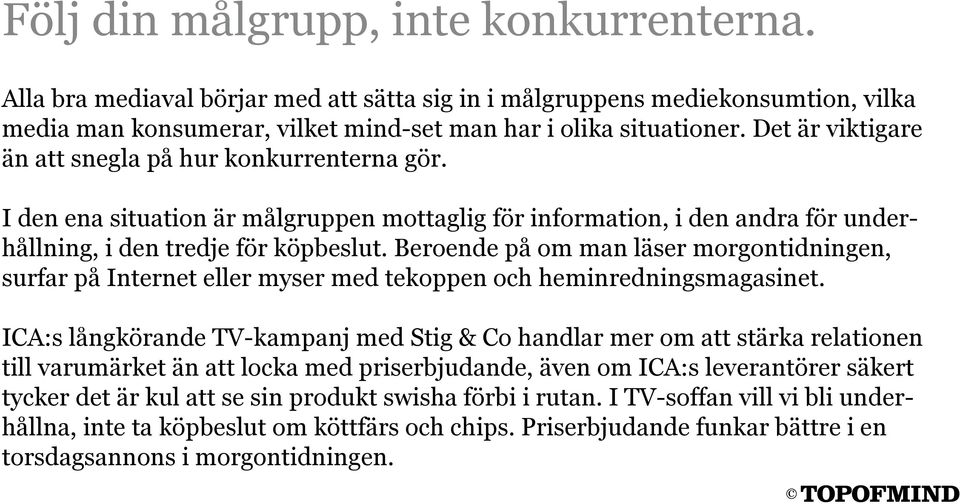 Beroende på om man läser morgontidningen, surfar på Internet eller myser med tekoppen och heminredningsmagasinet.