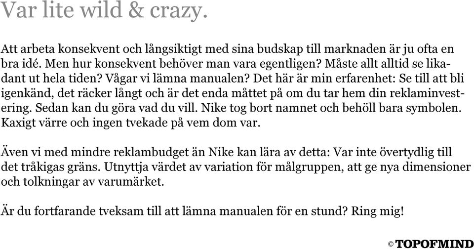 Det här är min erfarenhet: Se till att bli igenkänd, det räcker långt och är det enda måttet på om du tar hem din reklaminvestering. Sedan kan du göra vad du vill.