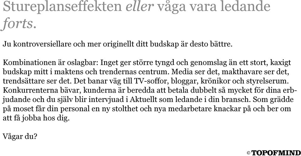 Media ser det, makthavare ser det, trendsättare ser det. Det banar väg till TV-soffor, bloggar, krönikor och styrelserum.