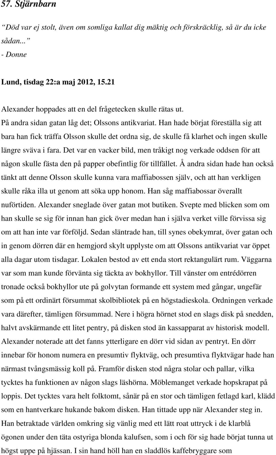 Han hade börjat föreställa sig att bara han fick träffa Olsson skulle det ordna sig, de skulle få klarhet och ingen skulle längre sväva i fara.
