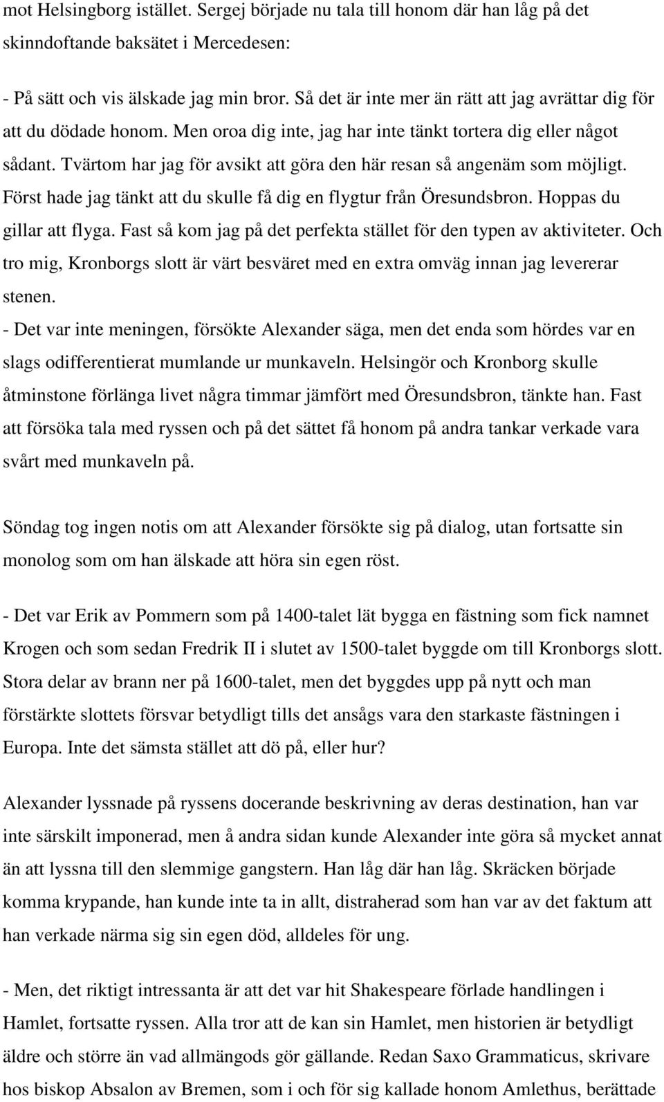 Tvärtom har jag för avsikt att göra den här resan så angenäm som möjligt. Först hade jag tänkt att du skulle få dig en flygtur från Öresundsbron. Hoppas du gillar att flyga.