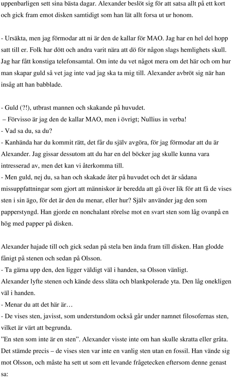 Jag har fått konstiga telefonsamtal. Om inte du vet något mera om det här och om hur man skapar guld så vet jag inte vad jag ska ta mig till. Alexander avbröt sig när han insåg att han babblade.
