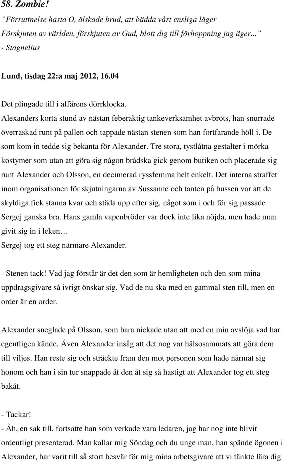 Alexanders korta stund av nästan feberaktig tankeverksamhet avbröts, han snurrade överraskad runt på pallen och tappade nästan stenen som han fortfarande höll i.
