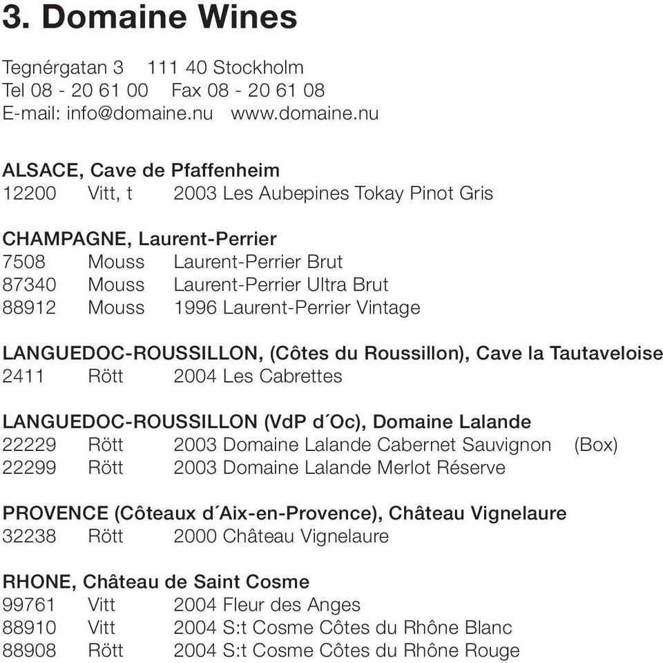 nu ALSACE, Cave de Pfaffenheim 12200 Vitt, t 2003 Les Aubepines Tokay Pinot Gris CHAMPAGNE, Laurent-Perrier 7508 Mouss Laurent-Perrier Brut 87340 Mouss Laurent-Perrier Ultra Brut 88912 Mouss 1996